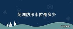 芜湖市水位 芜湖防汛水位是多少