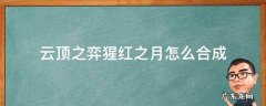 英雄联盟云顶之弈猩红之月怎么合成 云顶之弈猩红之月怎么合成
