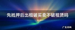 先抵押后租赁的抵押权实现时适用买卖不破租赁 先抵押后出租破买卖不破租赁