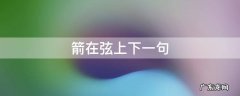 箭在弦上下一句 箭在弦上下一句成语接龙