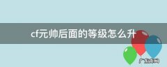 cf元帅后面的等级怎么升 cf元帅后面的等级怎么升2020