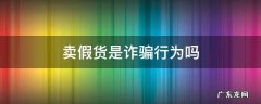 卖假商品诈骗 卖假货是诈骗行为吗