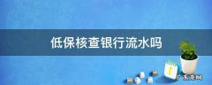 低保查银行卡流水吗 低保核查银行流水吗