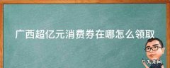 广西亿元消费券停止使用 广西超亿元消费券在哪怎么领取