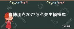 赛博朋克2077直播模式怎么关 赛博朋克2077怎么关主播模式