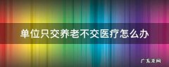 单位只交养老不交医疗怎么办 单位只交养老医保不交怎么交