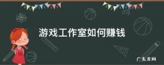 游戏工作室如何赚钱 游戏工作室怎么赚钱的