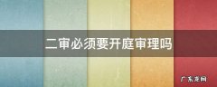 二审必须要开庭审理吗 二审什么情况下必须开庭?