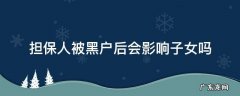 担保人被黑户后会影响子女吗以后子女们能做高铁吗 担保人被黑户后会影响子