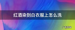 红酒染到白衣服上怎么洗 白色衣服被红酒染上后怎么清洗
