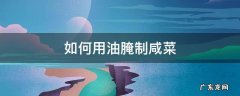 如何用油腌制咸菜 怎样腌制油咸菜