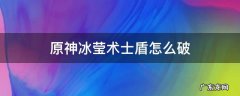 原神冰莹术士盾怎么破 原神雪山冰莹术士盾一直回复