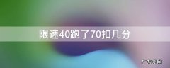 限速40跑了70扣几分 限速40开70怎么处罚扣分