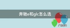 奔驰E和GLC怎么选 奔驰e和glc怎么选