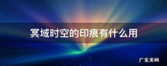 冥域时空的印痕有什么用 冥域时空的印痕怎么获得