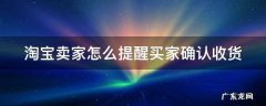 淘宝卖家怎么提醒买家确认收货 淘宝卖家怎么提醒买家确认收货了
