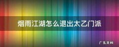 烟雨江湖怎么退出太乙门派 烟雨江湖如何退出太乙