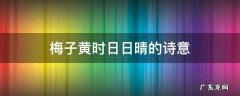 梅子黄时日日晴的诗意 梅子黄时日日晴的诗意思