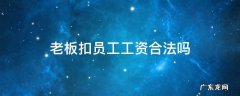 老板扣员工工资合法吗 老板扣员工工资合法吗辞职不给属于什么