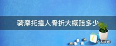 骑摩托车把人撞伤了赔多少钱? 骑摩托撞人骨折大概赔多少