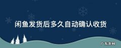 闲鱼发货多久会自动确认收货 闲鱼发货后多久自动确认收货