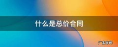 什么是框架合同,什么是总价合同 什么是总价合同