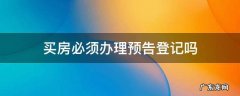 买房在哪里做预告登记 买房必须办理预告登记吗