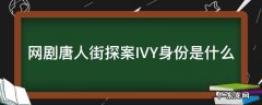 电视剧唐人街探案ivy什么身份 网剧唐人街探案IVY身份是什么
