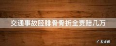 交通事故胫腓骨骨折全责赔几万 胫腓骨骨折对方全责能赔偿多少