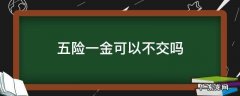不想交五险一金可以不交吗 五险一金可以不交吗