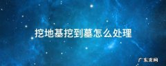 挖到墓怎么办 挖地基挖到墓怎么处理