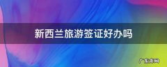 新西兰旅游签证好办吗 去新西兰签证好办吗