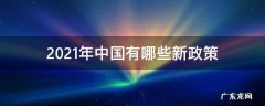 2021年中国有哪些新政策 2021国家新出台政策有哪些