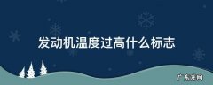 发动机温度太高标志 发动机温度过高什么标志