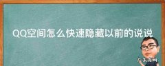 qq空间怎么快速隐藏以前的说说内容 QQ空间怎么快速隐藏以前的说说