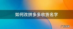 怎么改拼多多的收货名字 如何改拼多多收货名字