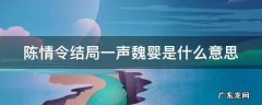 陈情令结局一声魏婴是什么意思呀 陈情令结局一声魏婴是什么意思