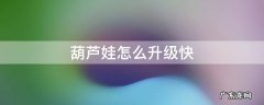 葫芦娃怎么升级快 葫芦娃怎么升级快是托