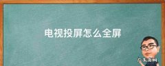电视投屏怎么全屏 电视投屏怎么全屏播放