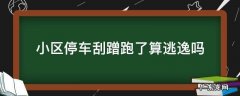 小区停车刮蹭跑了算逃逸吗 小区停车场剐蹭跑了算逃逸吗