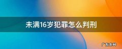 未满16岁构成犯罪吗 未满16岁犯罪怎么判刑