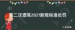 2021年二次酒驾新规定 第二次酒驾2021新规标准处罚