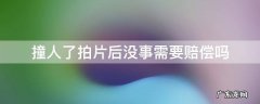 撞人了拍片后没事需要赔偿吗是保险给钱么 撞人了拍片后没事需要赔偿吗