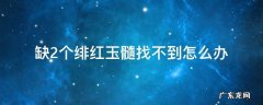 难找的绯红玉髓 缺2个绯红玉髓找不到怎么办
