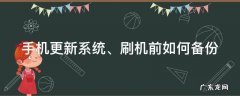 手机更新系统、刷机前如何备份 手机刷系统怎么备份文件