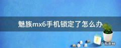 魅族mx6手机锁定了怎么办 魅族6手机锁定怎么解锁怎么办