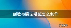 创造与魔法浴缸怎么制作 创造与魔法浴缸怎么做