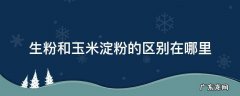生粉和玉米淀粉的区别在哪里 玉米淀粉和生粉有什么区别