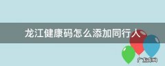 龙江健康码怎么添加同行人 龙江健康码怎么填同行人