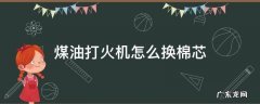 煤油打火机怎么换棉芯 煤油打火机怎么换棉芯视频